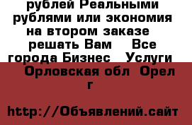 120 рублей Реальными рублями или экономия на втором заказе – решать Вам! - Все города Бизнес » Услуги   . Орловская обл.,Орел г.
